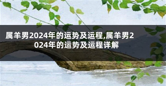 属羊男2024年的运势及运程,属羊男2024年的运势及运程详解