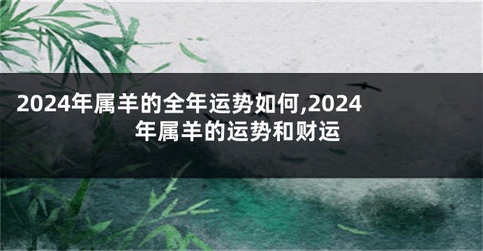 2024年属羊的全年运势如何,2024年属羊的运势和财运