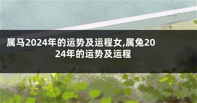 属马2024年的运势及运程女,属兔2024年的运势及运程