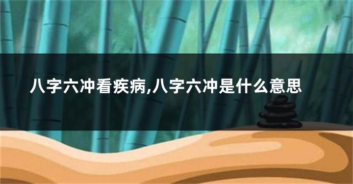 八字六冲看疾病,八字六冲是什么意思