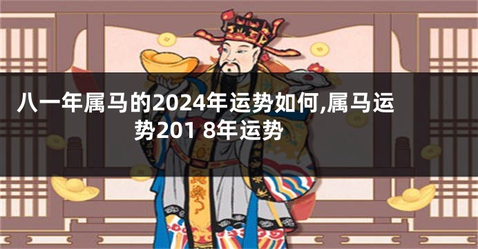 八一年属马的2024年运势如何,属马运势201 8年运势