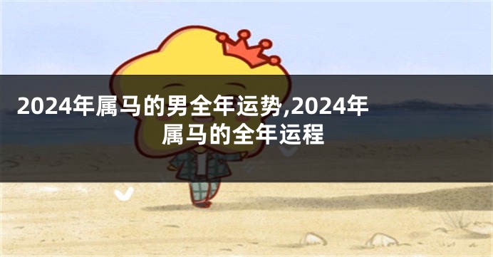2024年属马的男全年运势,2024年属马的全年运程