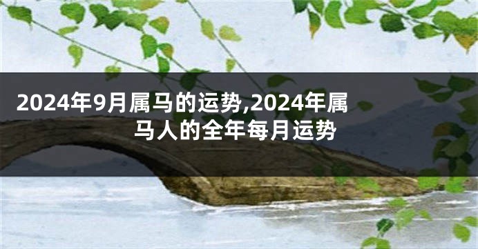 2024年9月属马的运势,2024年属马人的全年每月运势