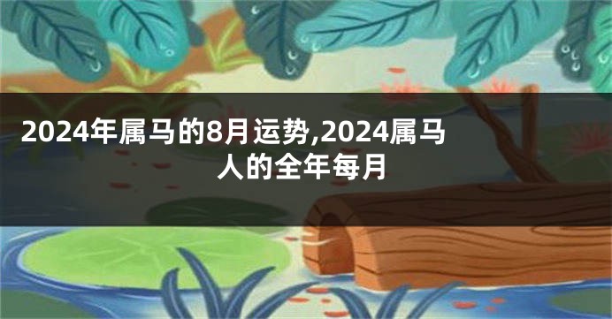 2024年属马的8月运势,2024属马人的全年每月