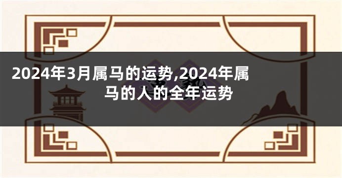 2024年3月属马的运势,2024年属马的人的全年运势