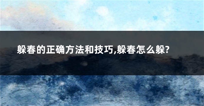 躲春的正确方法和技巧,躲春怎么躲?