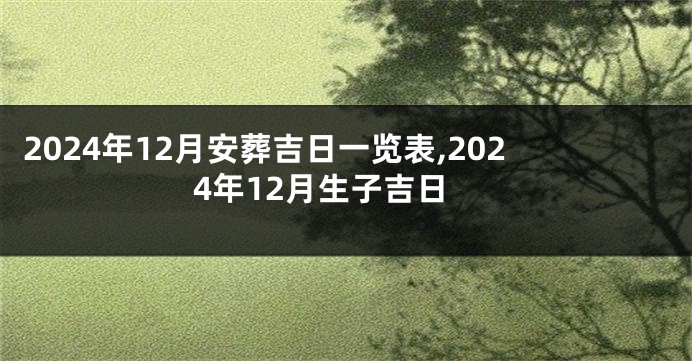 2024年12月安葬吉日一览表,2024年12月生子吉日