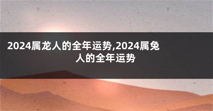 2024属龙人的全年运势,2024属兔人的全年运势