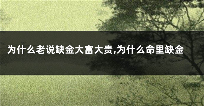为什么老说缺金大富大贵,为什么命里缺金