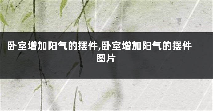 卧室增加阳气的摆件,卧室增加阳气的摆件图片