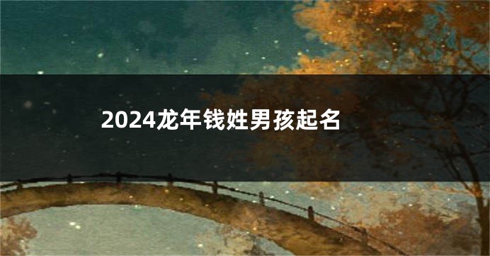 2024龙年钱姓男孩起名