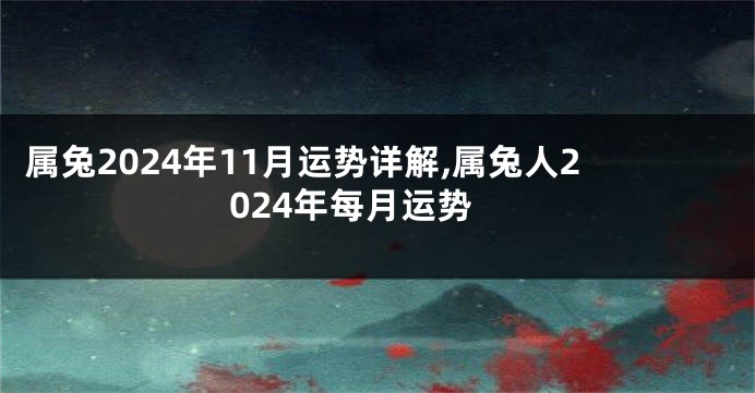 属兔2024年11月运势详解,属兔人2024年每月运势