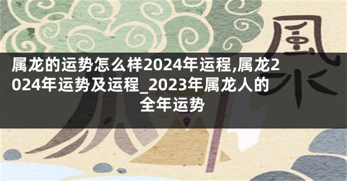 属龙的运势怎么样2024年运程,属龙2024年运势及运程_2023年属龙人的全年运势