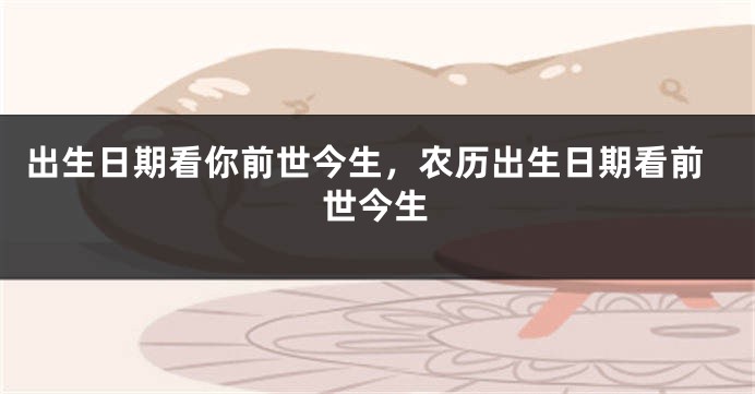 出生日期看你前世今生，农历出生日期看前世今生