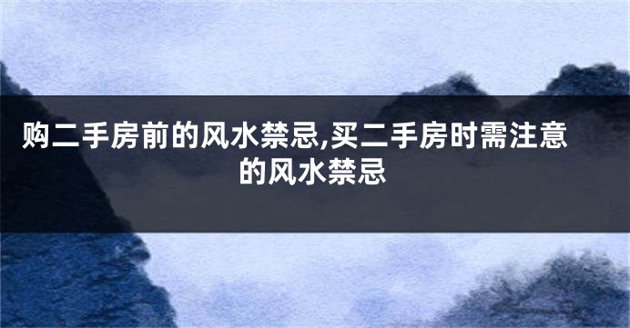 购二手房前的风水禁忌,买二手房时需注意的风水禁忌