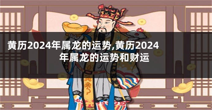 黄历2024年属龙的运势,黄历2024年属龙的运势和财运