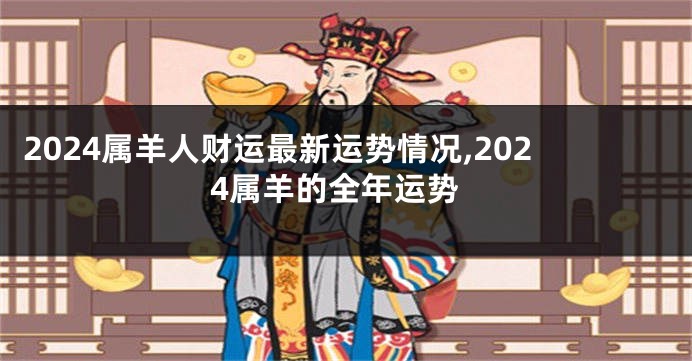 2024属羊人财运最新运势情况,2024属羊的全年运势