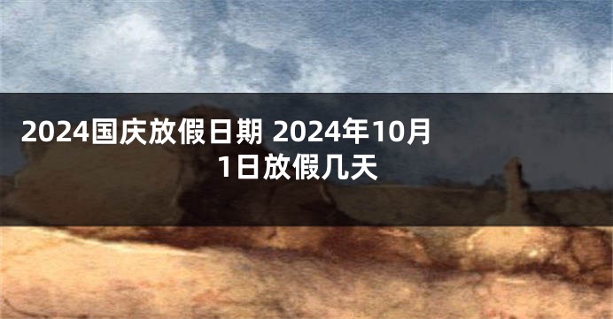2024国庆放假日期 2024年10月1日放假几天