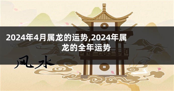 2024年4月属龙的运势,2024年属龙的全年运势