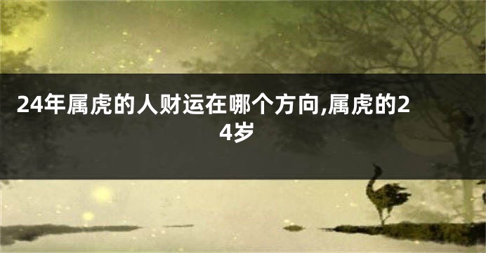 24年属虎的人财运在哪个方向,属虎的24岁
