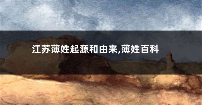 江苏薄姓起源和由来,薄姓百科