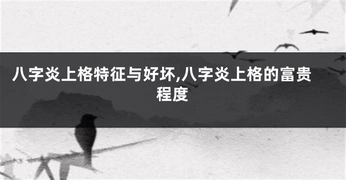 八字炎上格特征与好坏,八字炎上格的富贵程度