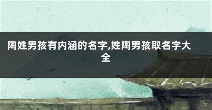 陶姓男孩有内涵的名字,姓陶男孩取名字大全