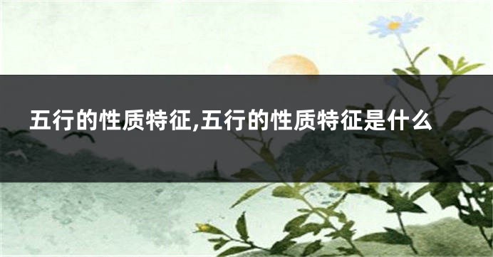 五行的性质特征,五行的性质特征是什么