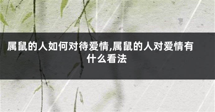 属鼠的人如何对待爱情,属鼠的人对爱情有什么看法