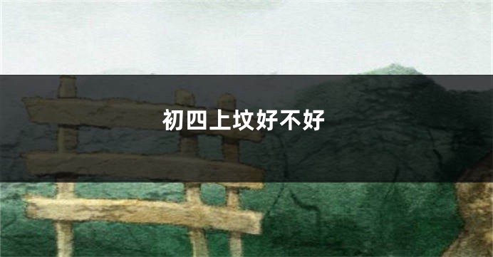 初四上坟好不好