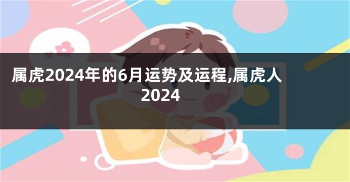 属虎2024年的6月运势及运程,属虎人2024