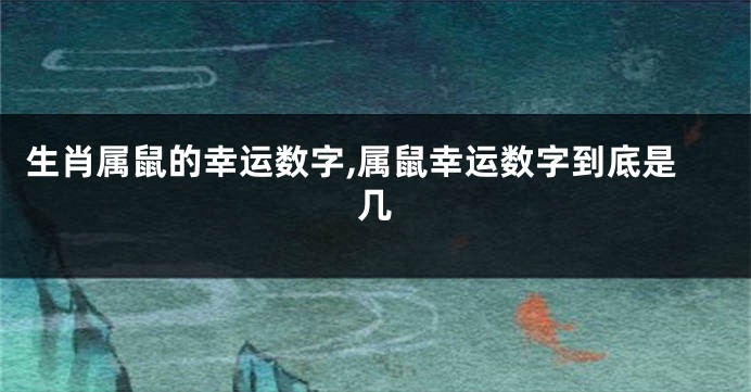 生肖属鼠的幸运数字,属鼠幸运数字到底是几