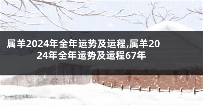 属羊2024年全年运势及运程,属羊2024年全年运势及运程67年