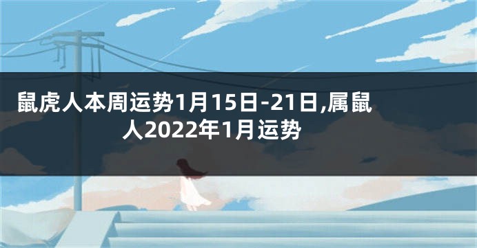 鼠虎人本周运势1月15日-21日,属鼠人2022年1月运势