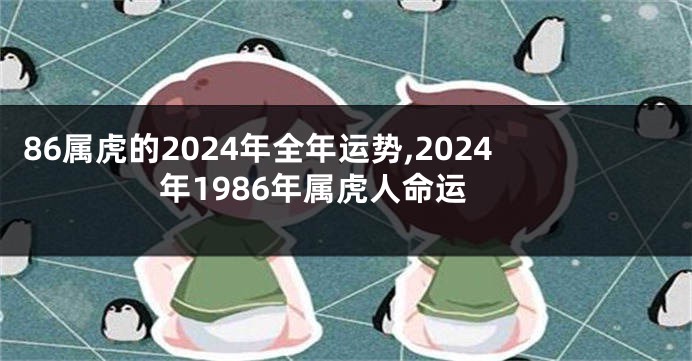 86属虎的2024年全年运势,2024年1986年属虎人命运