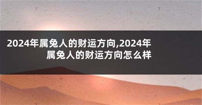 2024年属兔人的财运方向,2024年属兔人的财运方向怎么样