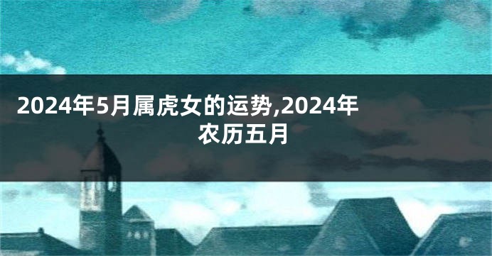 2024年5月属虎女的运势,2024年农历五月