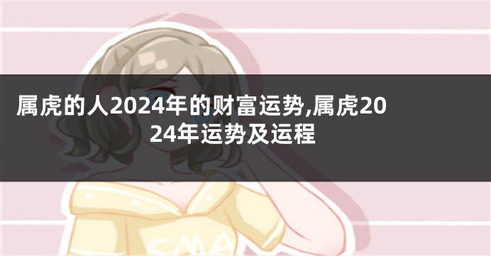 属虎的人2024年的财富运势,属虎2024年运势及运程
