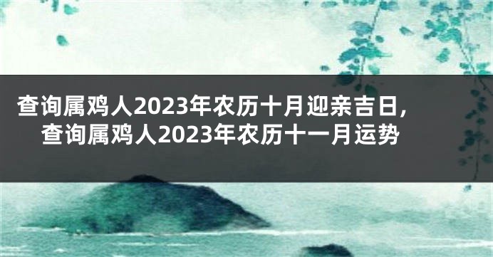 查询属鸡人2023年农历十月迎亲吉日,查询属鸡人2023年农历十一月运势