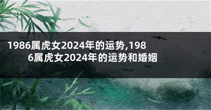 1986属虎女2024年的运势,1986属虎女2024年的运势和婚姻