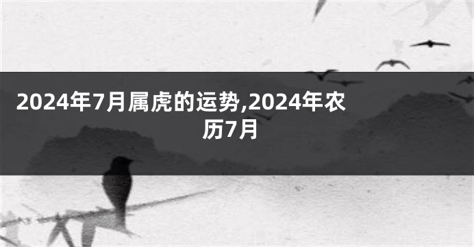 2024年7月属虎的运势,2024年农历7月