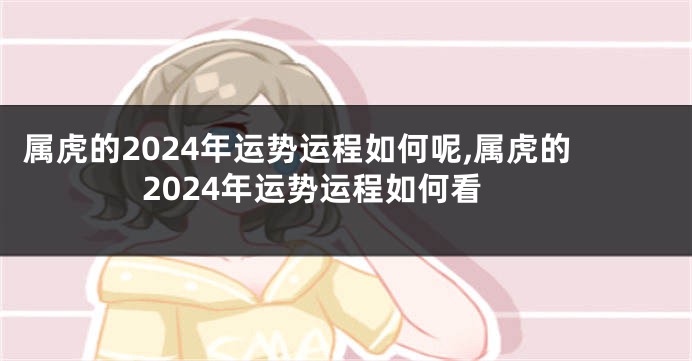 属虎的2024年运势运程如何呢,属虎的2024年运势运程如何看
