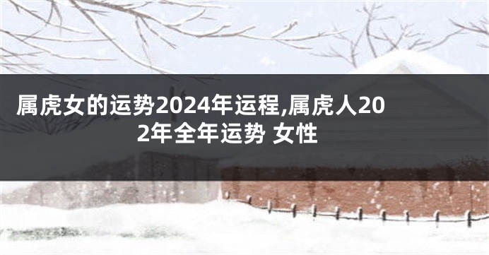 属虎女的运势2024年运程,属虎人202年全年运势 女性