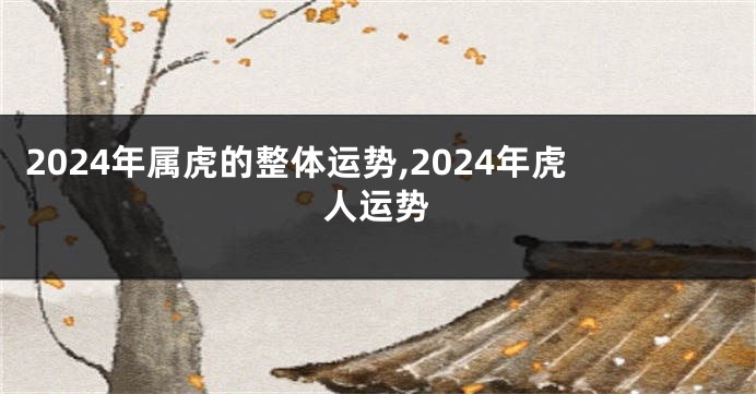 2024年属虎的整体运势,2024年虎人运势