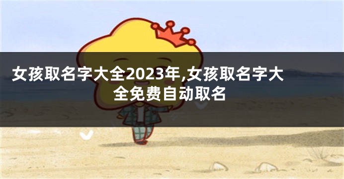 女孩取名字大全2023年,女孩取名字大全免费自动取名