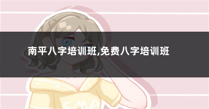 南平八字培训班,免费八字培训班