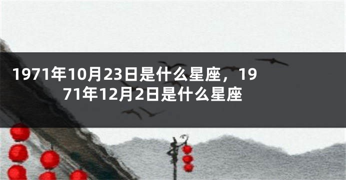 1971年10月23日是什么星座，1971年12月2日是什么星座