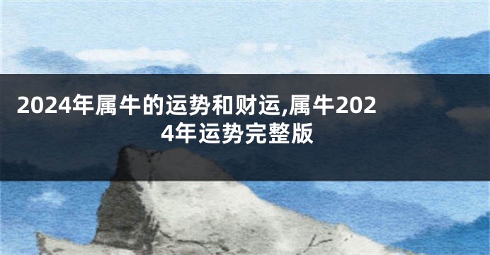 2024年属牛的运势和财运,属牛2024年运势完整版