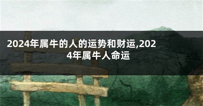 2024年属牛的人的运势和财运,2024年属牛人命运