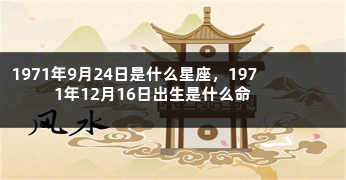1971年9月24日是什么星座，1971年12月16日出生是什么命